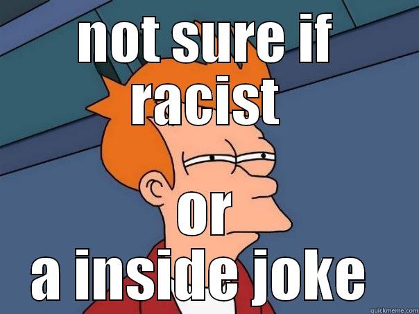 NOT SURE IF RACIST OR A INSIDE JOKE  Futurama Fry