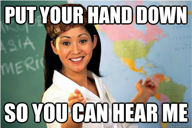 Put your hand down So you can hear me  Scumbag Teacher