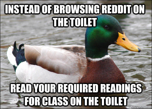 instead of browsing reddit on the toilet read your required readings for class on the toilet  Actual Advice Mallard