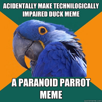 Acidentally make Technilogically impaired duck meme a paranoid parrot meme  Paranoid Parrot
