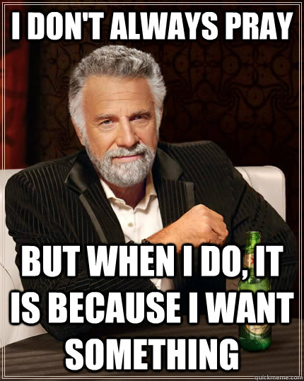 I don't always pray But when I do, it is because i want something  The Most Interesting Man In The World