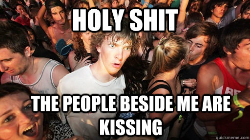 holy shit the people beside me are kissing  Sudden Clarity Clarence