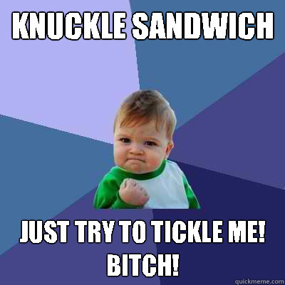 KNUCKLE SANDWICH  just try to tickle me! BITCH!   Success Kid