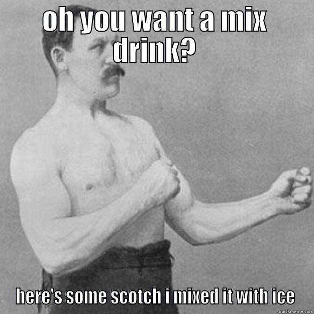 OH YOU WANT A MIX DRINK? HERE'S SOME SCOTCH I MIXED IT WITH ICE overly manly man