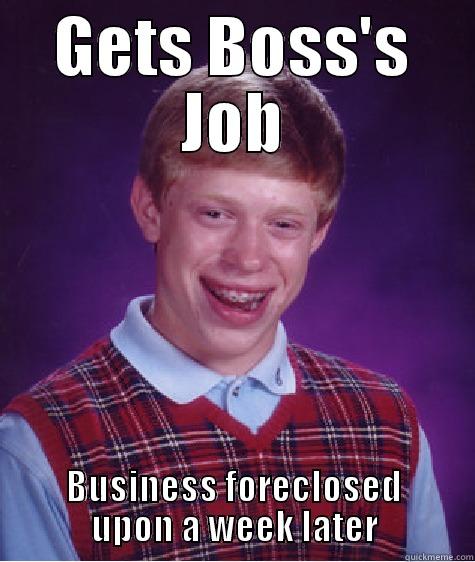 GETS BOSS'S JOB BUSINESS FORECLOSED UPON A WEEK LATER Bad Luck Brian