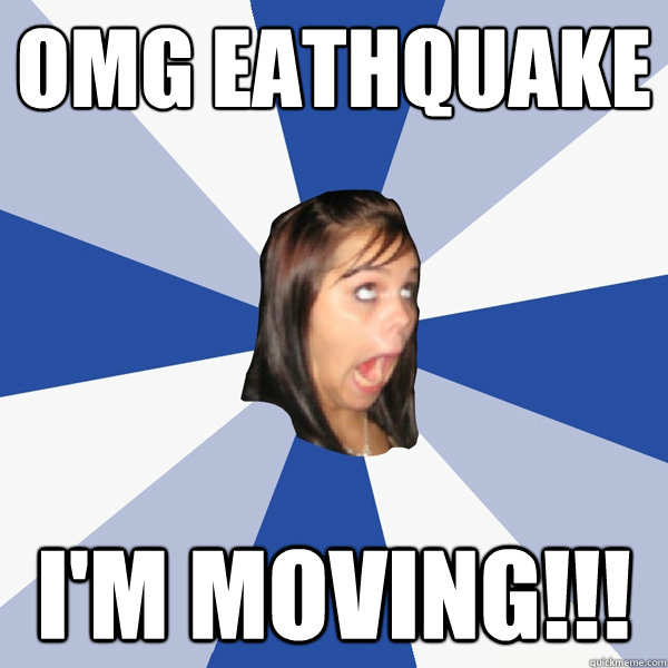 omg eathquake i'm moving!!!  Annoying Facebook Girl