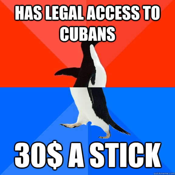 has legal access to cubans 30$ a stick  Socially Awesome Awkward Penguin