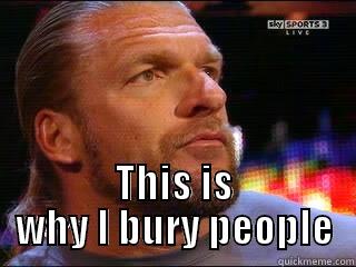 Triple H bury meme -  THIS IS WHY I BURY PEOPLE Misc