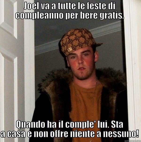 bastardo dentro! - JOEL VA A TUTTE LE FESTE DI COMPLEANNO PER BERE GRATIS. QUANDO HA IL COMPLE' LUI. STA A CASA E NON OFFRE NIENTE A NESSUNO! Scumbag Steve