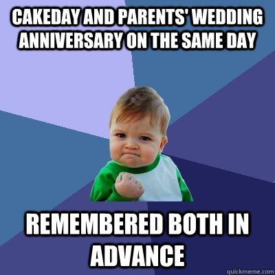 Cakeday and Parents' wedding anniversary on the same day  Remembered both in advance  Success Kid