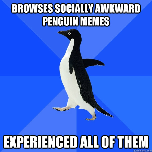 Browses Socially Awkward Penguin Memes Experienced All Of Them  Socially Awkward Penguin
