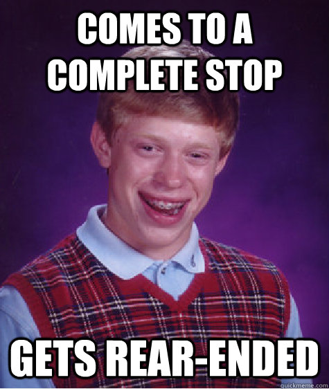 Comes to a complete stop Gets rear-ended  Bad Luck Brian