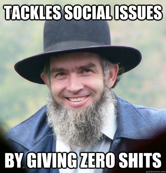tackles social issues by giving zero shits  Good Guy Amish