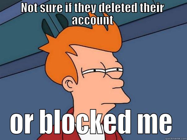 NOT SURE IF THEY DELETED THEIR ACCOUNT OR BLOCKED ME Futurama Fry