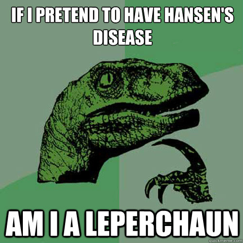 if i pretend to have Hansen's disease  am i a leperchaun  - if i pretend to have Hansen's disease  am i a leperchaun   Philosoraptor