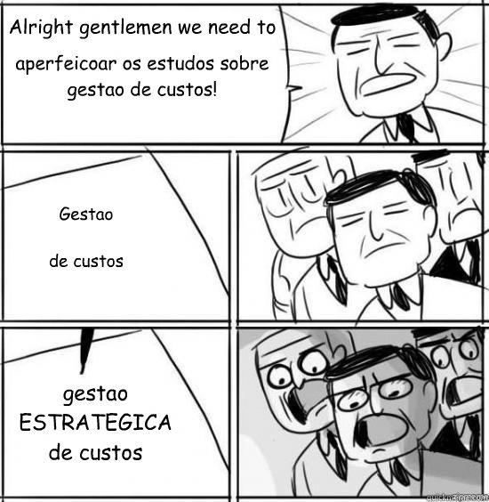 Alright gentlemen we need to aperfeicoar os estudos sobre gestao de custos! Gestao 

de custos gestao
ESTRATEGICA
de custos  alright gentlemen