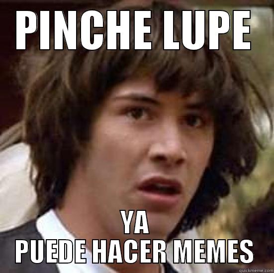 PINCHE LUPE YA PUEDE HACER MEMES conspiracy keanu