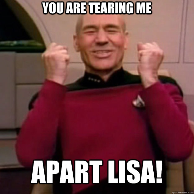 You are tearing me  apart lisa! - You are tearing me  apart lisa!  Win Picard