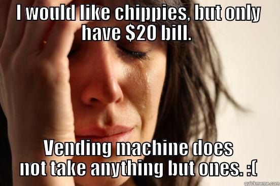 I WOULD LIKE CHIPPIES, BUT ONLY HAVE $20 BILL.  VENDING MACHINE DOES NOT TAKE ANYTHING BUT ONES. :( First World Problems