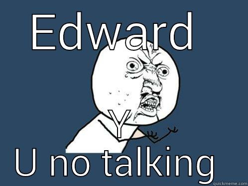 whaaaatt the  - EDWARD  Y U NO TALKING  Y U No