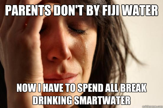 Parents don't by Fiji Water Now I have to spend all break drinking SmartWater  First World Problems