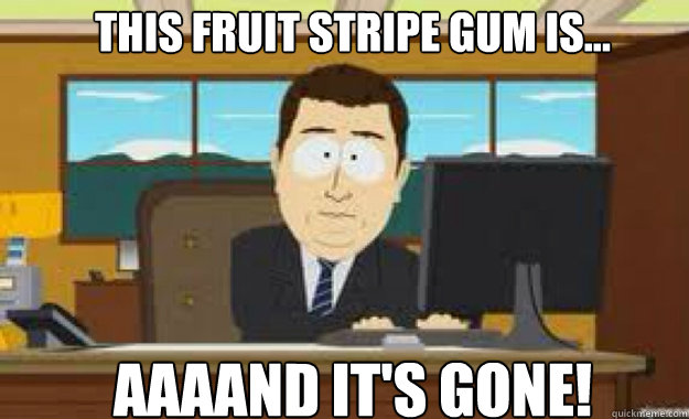 this fruit stripe gum is... AAAAND IT'S GONE! - this fruit stripe gum is... AAAAND IT'S GONE!  aaaand its gone