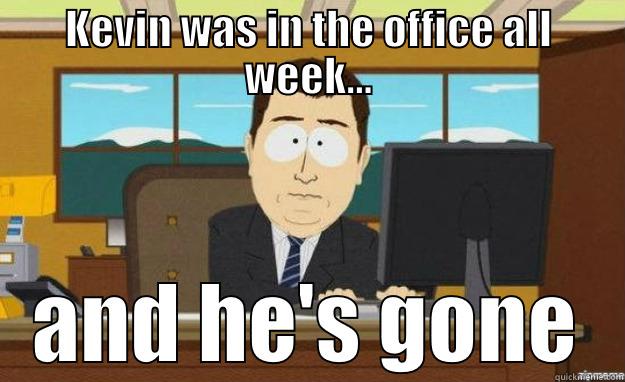 KEVIN WAS IN THE OFFICE ALL WEEK... AND HE'S GONE aaaand its gone