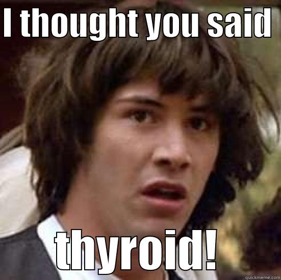 I THOUGHT YOU SAID  THYROID! conspiracy keanu