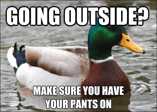 going outside? make sure you have 
your pants on  Actual Advice Mallard
