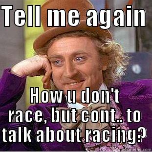 TELL ME AGAIN  HOW U DON'T RACE, BUT CONT.. TO TALK ABOUT RACING? Condescending Wonka