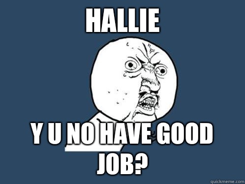 Hallie Y u no have good job?  Y U No