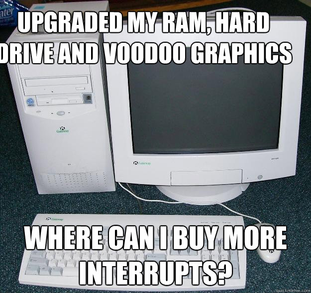 Upgraded my RAM, hard drive and Voodoo graphics Where can I buy more interrupts? - Upgraded my RAM, hard drive and Voodoo graphics Where can I buy more interrupts?  First Gaming Computer