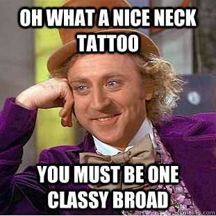 Oh what a nice neck tattoo You must be one classy broad - Oh what a nice neck tattoo You must be one classy broad  Condescending Wonka