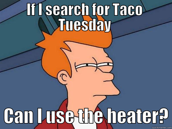 IF I SEARCH FOR TACO TUESDAY   CAN I USE THE HEATER? Futurama Fry