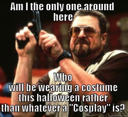 AM I THE ONLY ONE AROUND  HERE WHO WILL BE WEARING A COSTUME THIS HALLOWEEN RATHER THAN WHATEVER A 