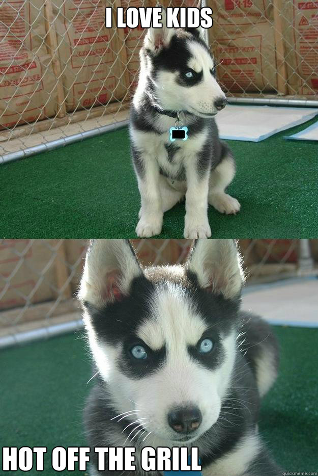 I love kids Hot off the grill  Insanity puppy
