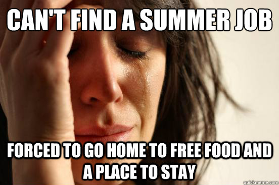 Can't find a summer job Forced to go home to free food and a place to stay  First World Problems