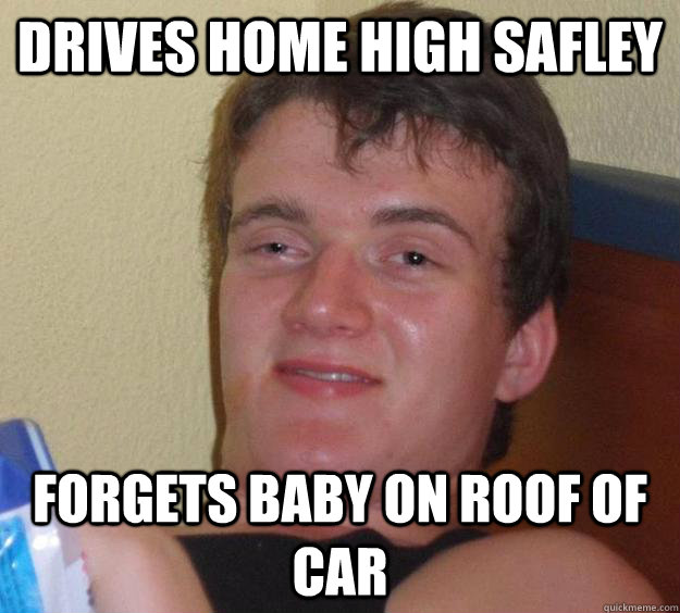 Drives home high safley forgets baby on roof of car - Drives home high safley forgets baby on roof of car  10 Guy