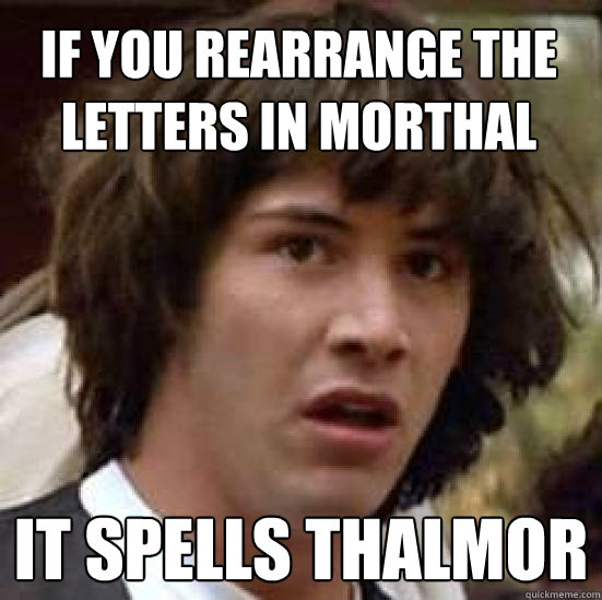 If you rearrange the letters in Morthal It spells Thalmor - If you rearrange the letters in Morthal It spells Thalmor  conspiracy keanu