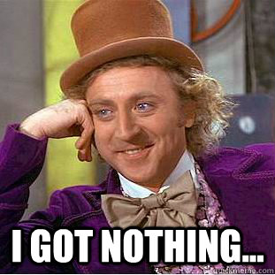  I got nothing... -  I got nothing...  Creepy Wonka