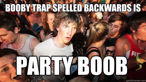 Booby trap spelled backwards is party boob - Booby trap spelled backwards is party boob  Sudden Clarity Clarence