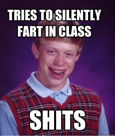 Tries to silently fart in class Shits  Bad Luck Brain