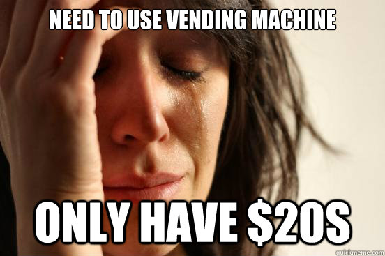 Need to use vending machine only have $20s - Need to use vending machine only have $20s  First World Problems
