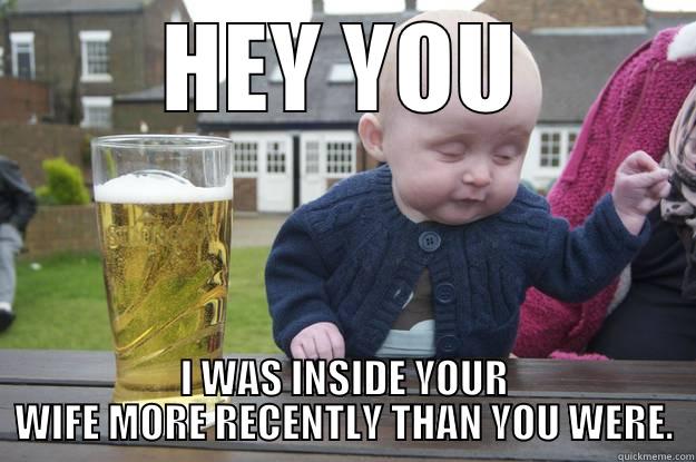 HEY YOU I WAS INSIDE YOUR WIFE MORE RECENTLY THAN YOU WERE. drunk baby
