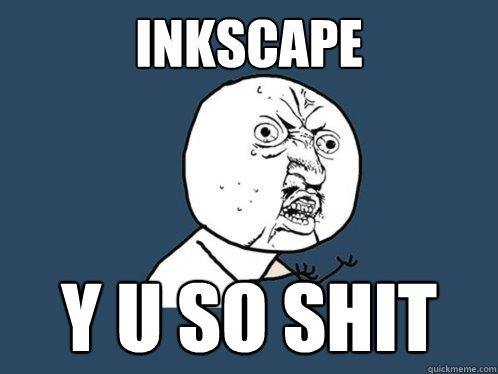 INKSCAPE y u SO SHIT  Y U No