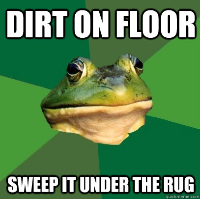 dirt on floor sweep it under the rug  Foul Bachelor Frog