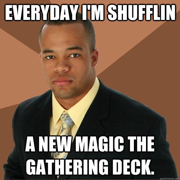 EVERYday i'm shufflin a new magic the gathering deck.   Successful Black Man