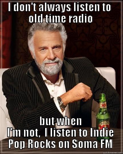 I DON'T ALWAYS LISTEN TO  OLD TIME RADIO BUT WHEN I'M NOT,  I LISTEN TO INDIE POP ROCKS ON SOMA FM The Most Interesting Man In The World