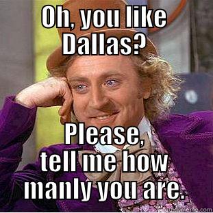 OH, YOU LIKE DALLAS? PLEASE, TELL ME HOW MANLY YOU ARE. Condescending Wonka