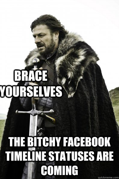 Brace Yourselves the bitchy facebook timeline statuses are coming - Brace Yourselves the bitchy facebook timeline statuses are coming  Game of Thrones